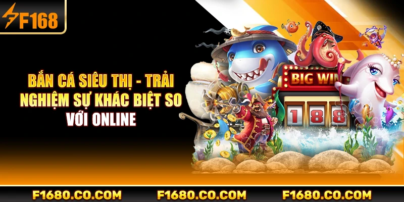 Bắn Cá Siêu Thị - Trải Nghiệm Sự Khác Biệt So với Online