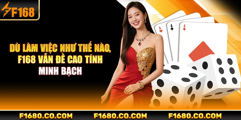 Dù làm việc như thế nào, F168 vẫn đề cao tính minh bạch