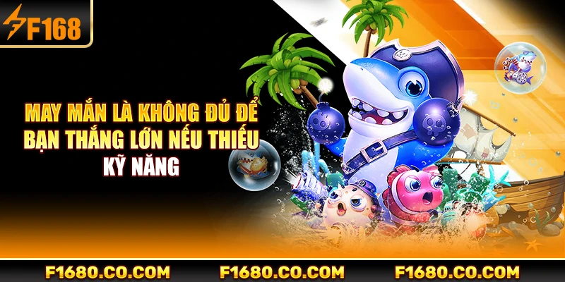 May mắn là không đủ để bạn thắng lớn nếu thiếu kỹ năng