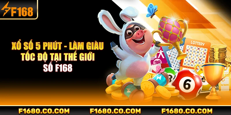 Xổ Số 5 Phút - Làm Giàu Tốc Độ Tại Thế Giới Số F168